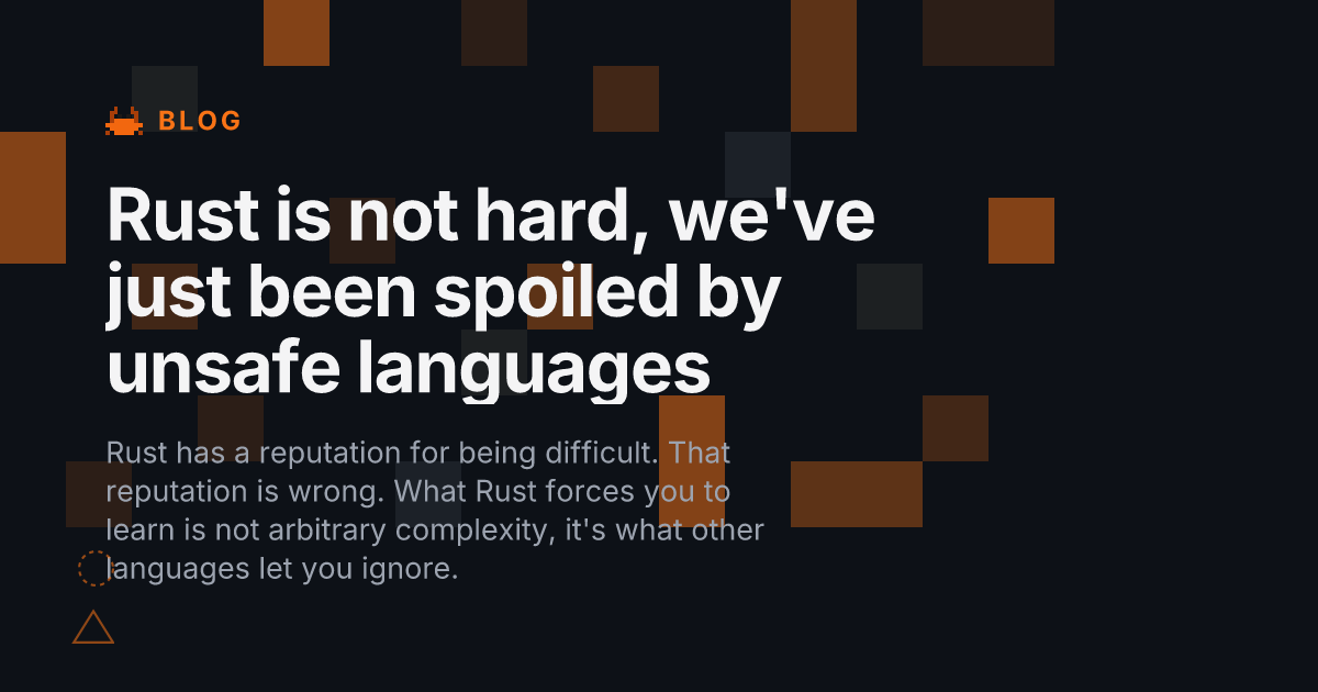 Rust is not hard, we've just been spoiled by unsafe languages